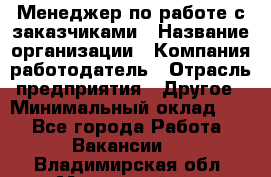 Менеджер по работе с заказчиками › Название организации ­ Компания-работодатель › Отрасль предприятия ­ Другое › Минимальный оклад ­ 1 - Все города Работа » Вакансии   . Владимирская обл.,Муромский р-н